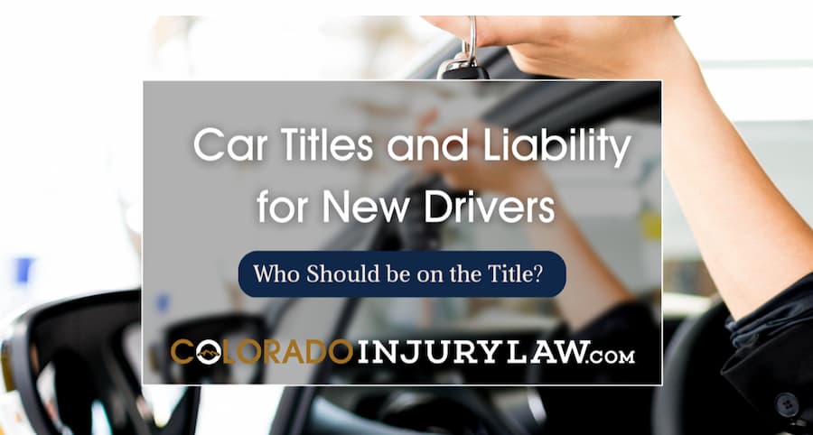 car-titles-and-liability-for-new-drivers-in-colorado-fuicelli-lee